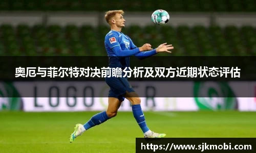奥厄与菲尔特对决前瞻分析及双方近期状态评估