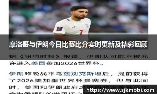 摩洛哥与伊朗今日比赛比分实时更新及精彩回顾