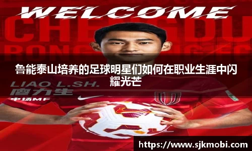 鲁能泰山培养的足球明星们如何在职业生涯中闪耀光芒
