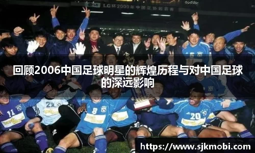 回顾2006中国足球明星的辉煌历程与对中国足球的深远影响