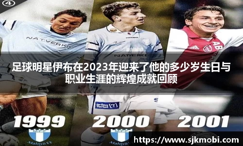足球明星伊布在2023年迎来了他的多少岁生日与职业生涯的辉煌成就回顾