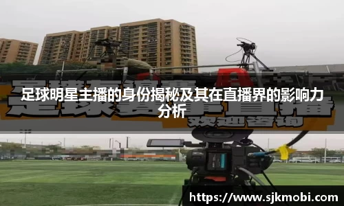 足球明星主播的身份揭秘及其在直播界的影响力分析