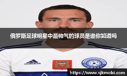 俄罗斯足球明星中最帅气的球员是谁你知道吗