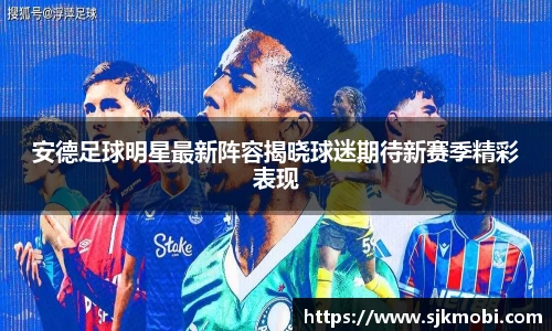 安德足球明星最新阵容揭晓球迷期待新赛季精彩表现