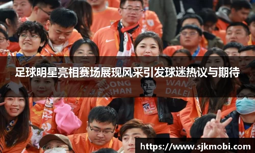 足球明星亮相赛场展现风采引发球迷热议与期待