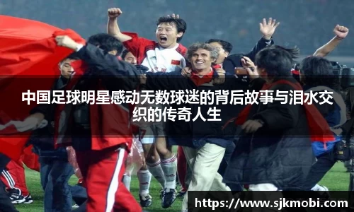 中国足球明星感动无数球迷的背后故事与泪水交织的传奇人生